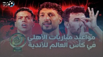 موعد مباريات الأهلي في كأس العالم للأندية 2025 والقنوات الناقلة اليوم